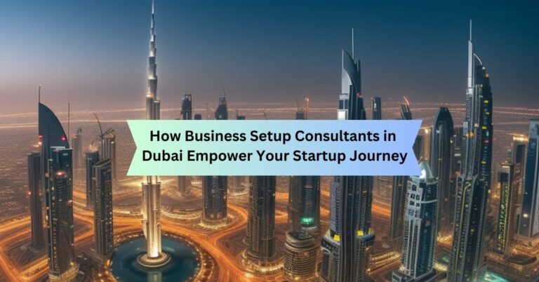 How Business Setup Consultants in Dubai Empower Your Startup Journey